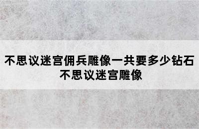 不思议迷宫佣兵雕像一共要多少钻石 不思议迷宫雕像